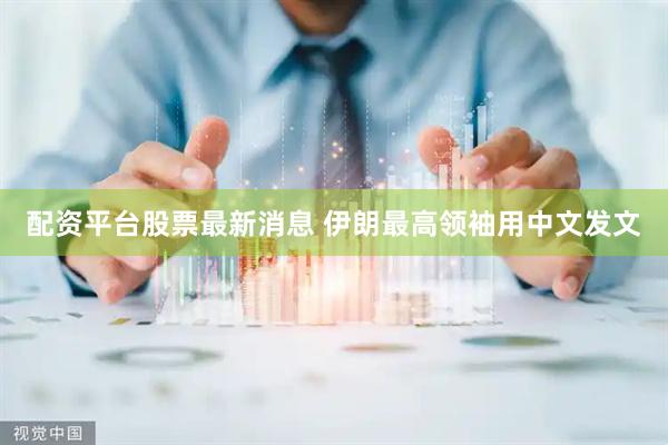 配资平台股票最新消息 伊朗最高领袖用中文发文