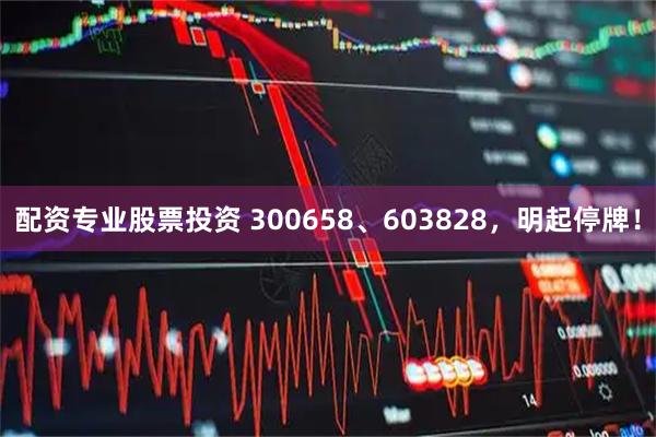 配资专业股票投资 300658、603828，明起停牌！