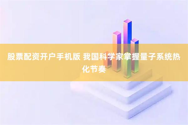 股票配资开户手机版 我国科学家掌握量子系统热化节奏