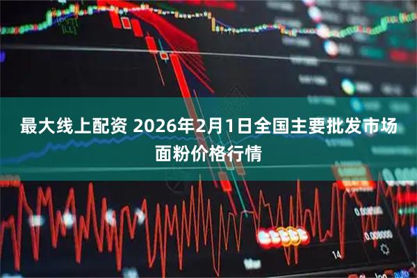 最大线上配资 2026年2月1日全国主要批发市场面粉价格行情