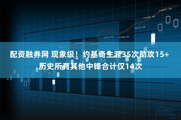 配资融券网 现象级！约基奇生涯35次助攻15+ 历史所有其他中锋合计仅14次