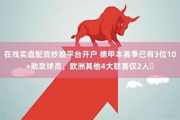 在线实盘配资炒股平台开户 德甲本赛季已有3位10+助攻球员，欧洲其他4大联赛仅2人​