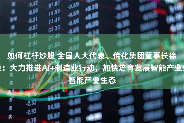 如何杠杆炒股 全国人大代表、传化集团董事长徐冠巨：大力推进AI+制造业行动，加快培育发展智能产业生态