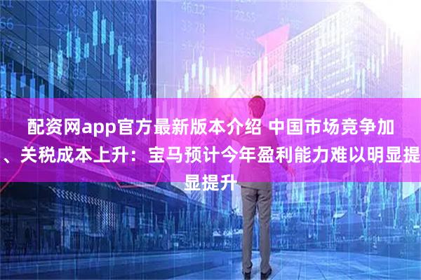 配资网app官方最新版本介绍 中国市场竞争加剧、关税成本上升：宝马预计今年盈利能力难以明显提升