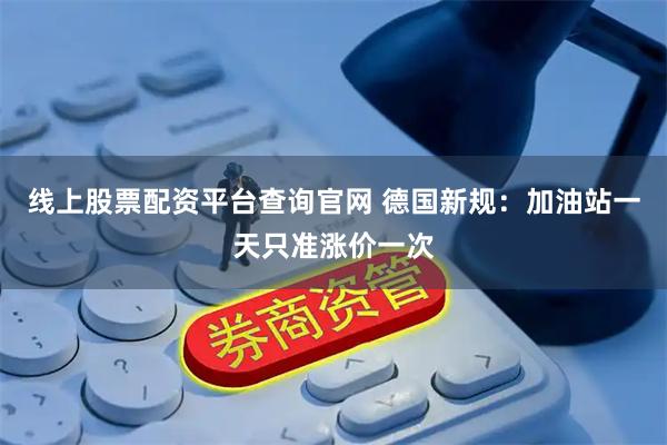 线上股票配资平台查询官网 德国新规：加油站一天只准涨价一次